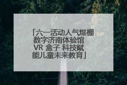 六一活动人气爆棚 数字济南体验馆 VR 盒子 科技赋能儿童未来教育