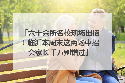 六十余所名校现场出招！临沂本周末这两场中招会家长千万别错过