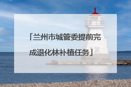 兰州市城管委提前完成退化林补植任务