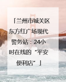 兰州市城关区东方红广场现代警务站：24小时在线的“平安便利店”