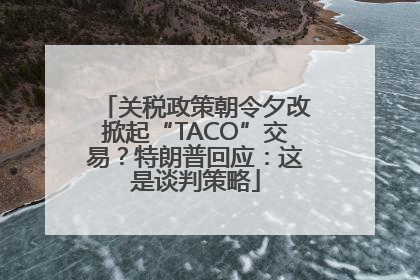 关税政策朝令夕改掀起“TACO”交易？特朗普回应：这是谈判策略
