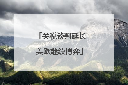 关税谈判延长 美欧继续博弈