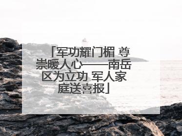 军功耀门楣 尊崇暖人心——南岳区为立功 军人家庭送喜报