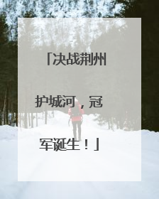 决战荆州护城河，冠军诞生！