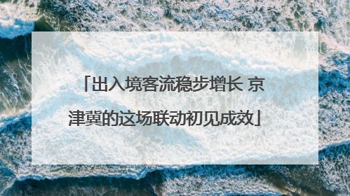 出入境客流稳步增长 京津冀的这场联动初见成效
