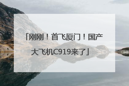 刚刚！首飞厦门！国产大飞机C919来了