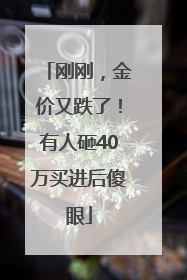 刚刚，金价又跌了！有人砸40万买进后傻眼