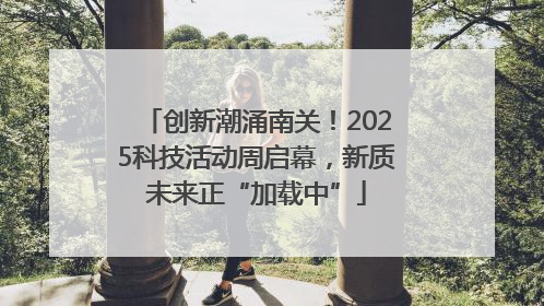 创新潮涌南关！2025科技活动周启幕，新质未来正“加载中”