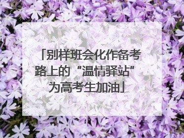 别样班会化作备考路上的“温情驿站” 为高考生加油