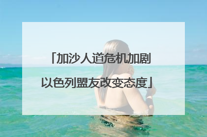 加沙人道危机加剧 以色列盟友改变态度