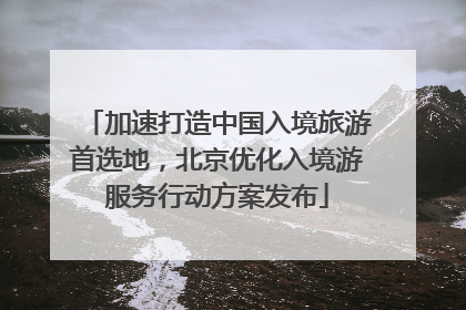 加速打造中国入境旅游首选地，北京优化入境游服务行动方案发布