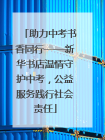 助力中考书香同行——新华书店温情守护中考，公益服务践行社会责任