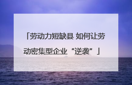 劳动力短缺县 如何让劳动密集型企业“逆袭”