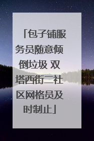 包子铺服务员随意倾倒垃圾 双塔西街二社区网格员及时制止