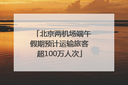 北京两机场端午假期预计运输旅客超100万人次