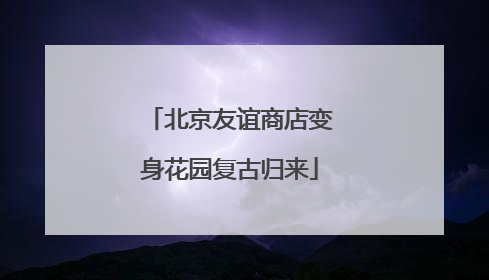 北京友谊商店变身花园复古归来