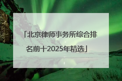 北京律师事务所综合排名前十2025年精选