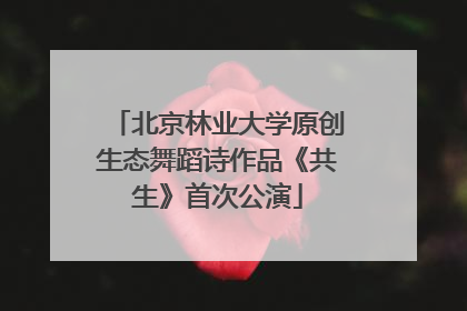 北京林业大学原创生态舞蹈诗作品《共生》首次公演