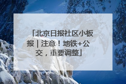 北京日报社区小板报｜注意！地铁+公交，重要调整
