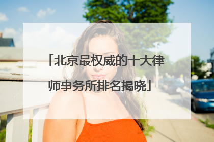 北京最权威的十大律师事务所排名揭晓
