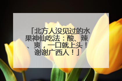 北方人没见过的水果神仙吃法：酸、辣、爽，一口就上头！谢谢广西人！