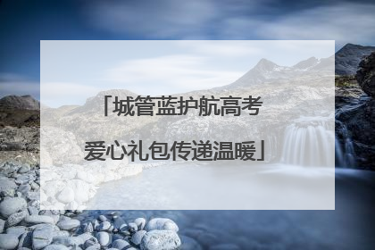 城管蓝护航高考 爱心礼包传递温暖