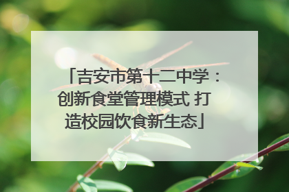 吉安市第十二中学：创新食堂管理模式 打造校园饮食新生态
