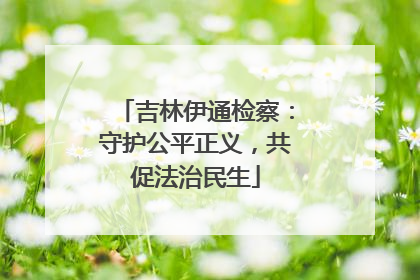 吉林伊通检察：守护公平正义，共促法治民生
