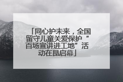 同心护未来，全国留守儿童关爱保护“百场宣讲进工地”活动在昆启幕