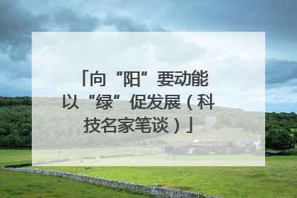 向“阳”要动能 以“绿”促发展（科技名家笔谈）