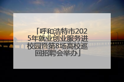 呼和浩特市2025年就业创业服务进校园暨第8场高校巡回招聘会举办