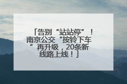 告别“站站停”！南京公交“按铃下车”再升级，20条新线路上线！
