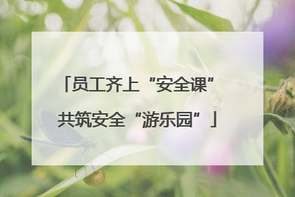 员工齐上“安全课” 共筑安全“游乐园”