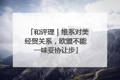和评理｜维系对美经贸关系，欧盟不能一味妥协让步