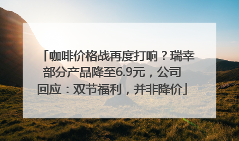 咖啡价格战再度打响？瑞幸部分产品降至6.9元，公司回应：双节福利，并非降价