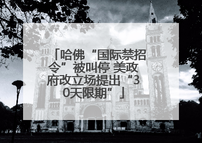 哈佛“国际禁招令”被叫停 美政府改立场提出“30天限期”