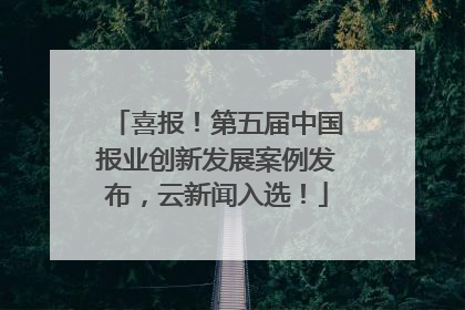 喜报！第五届中国报业创新发展案例发布，云新闻入选！