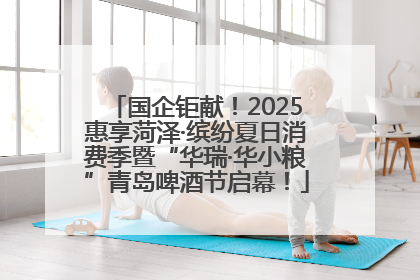 国企钜献！2025惠享菏泽·缤纷夏日消费季暨“华瑞·华小粮”青岛啤酒节启幕！