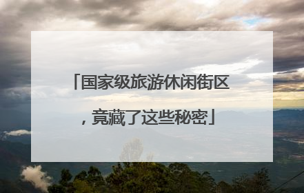 国家级旅游休闲街区，竟藏了这些秘密