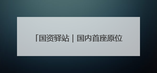 国资驿站｜国内首座原位改扩建高速公路长隧道在济南开工建设；国家能源集团一技术达国际领先水平