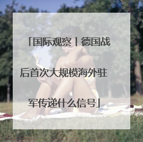 国际观察丨德国战后首次大规模海外驻军传递什么信号