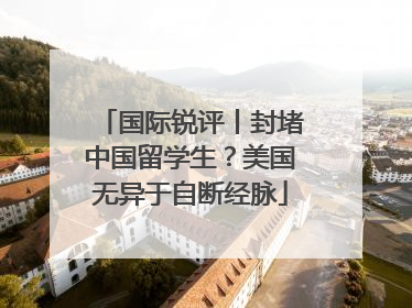 国际锐评丨封堵中国留学生？美国无异于自断经脉