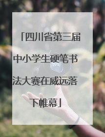 四川省第三届中小学生硬笔书法大赛在威远落下帷幕