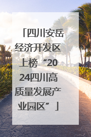 四川安岳经济开发区上榜“2024四川高质量发展产业园区”