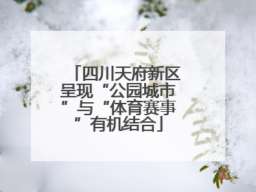 四川天府新区呈现“公园城市”与“体育赛事”有机结合