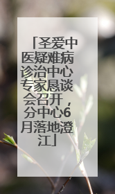 圣爱中医疑难病诊治中心专家恳谈会召开，分中心6月落地澄江
