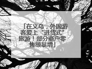 在义乌，外国游客爱上“进货式”旅游！部分商户零售额暴增