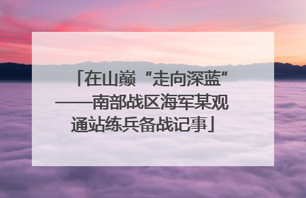 在山巅“走向深蓝”——南部战区海军某观通站练兵备战记事