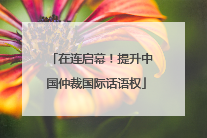 在连启幕！提升中国仲裁国际话语权