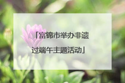 富锦市举办非遗过端午主题活动